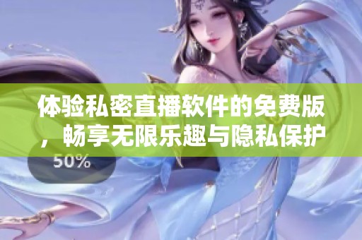 体验私密直播软件的免费版，畅享无限乐趣与隐私保护