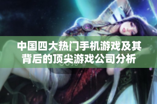 中国四大热门手机游戏及其背后的顶尖游戏公司分析