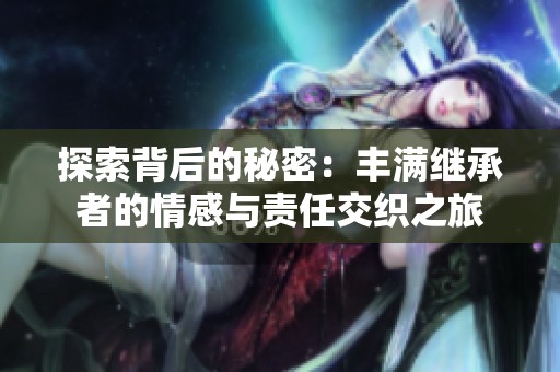 探索背后的秘密：丰满继承者的情感与责任交织之旅