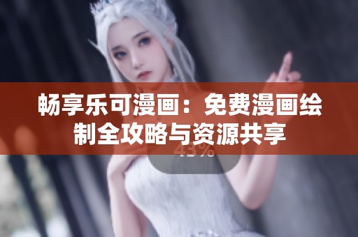 畅享乐可漫画：免费漫画绘制全攻略与资源共享