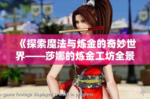 《探索魔法与炼金的奇妙世界——莎娜的炼金工坊全景阅读》