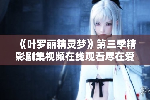 《叶罗丽精灵梦》第三季精彩剧集视频在线观看尽在爱奇艺