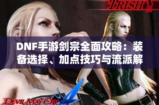 DNF手游剑宗全面攻略：装备选择、加点技巧与流派解析指南