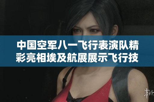 中国空军八一飞行表演队精彩亮相埃及航展展示飞行技艺