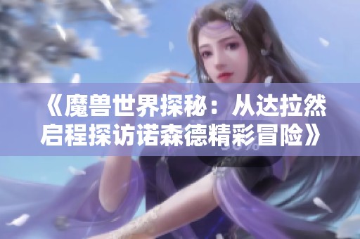 《魔兽世界探秘：从达拉然启程探访诺森德精彩冒险》