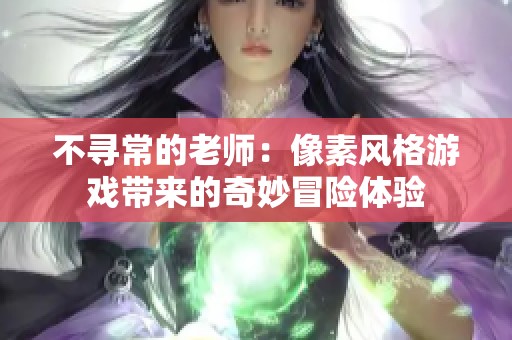 不寻常的老师：像素风格游戏带来的奇妙冒险体验