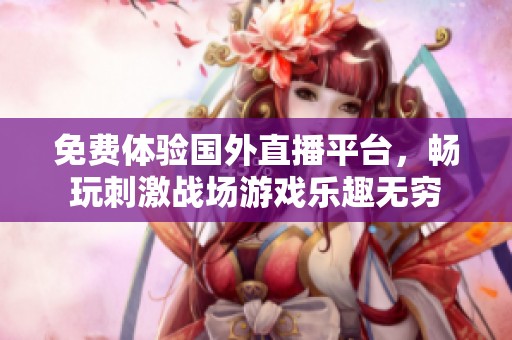 免费体验国外直播平台，畅玩刺激战场游戏乐趣无穷