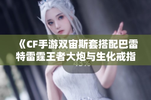 《CF手游双宙斯套搭配巴雷特雷霆王者大炮与生化戒指90伤攻略》