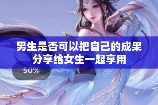 男生是否可以把自己的成果分享给女生一起享用