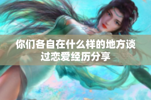 你们各自在什么样的地方谈过恋爱经历分享