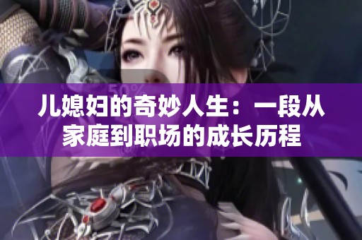 儿媳妇的奇妙人生：一段从家庭到职场的成长历程