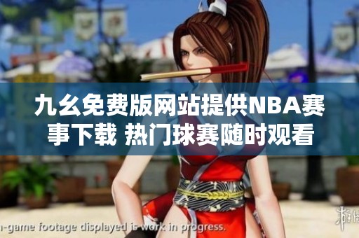 九幺免费版网站提供NBA赛事下载 热门球赛随时观看