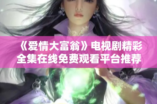 《爱情大富翁》电视剧精彩全集在线免费观看平台推荐