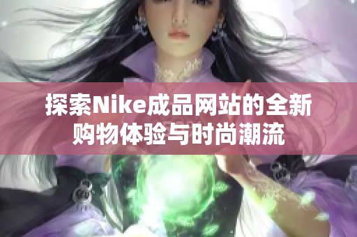 探索Nike成品网站的全新购物体验与时尚潮流