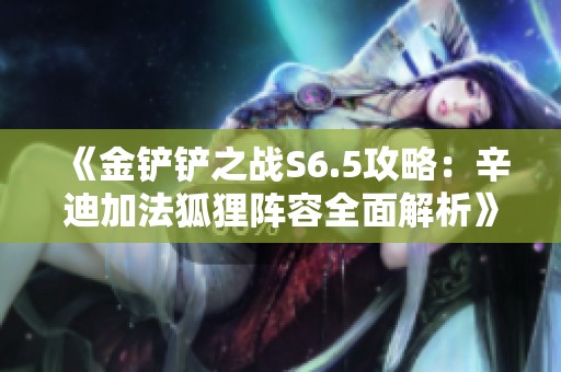 《金铲铲之战S6.5攻略：辛迪加法狐狸阵容全面解析》