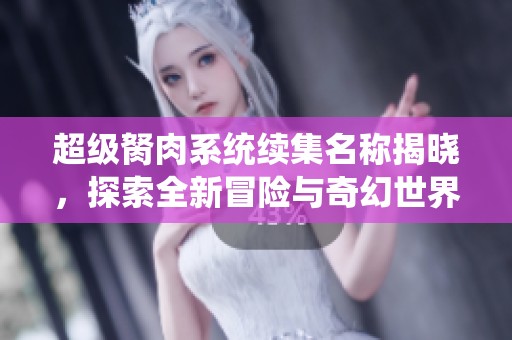 超级胬肉系统续集名称揭晓，探索全新冒险与奇幻世界