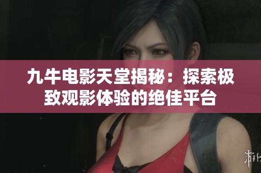 九牛电影天堂揭秘：探索极致观影体验的绝佳平台