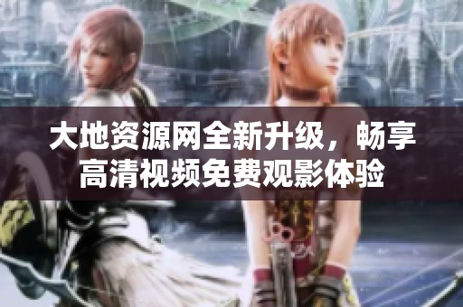 大地资源网全新升级，畅享高清视频免费观影体验