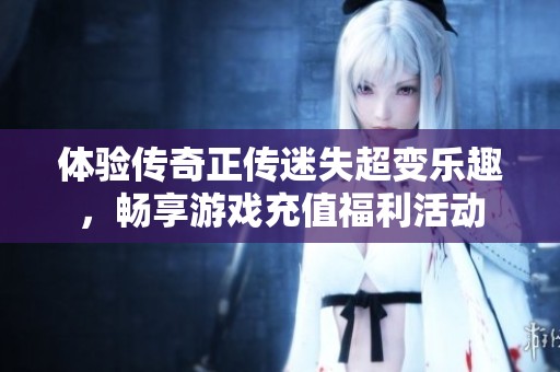 体验传奇正传迷失超变乐趣，畅享游戏充值福利活动
