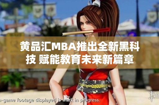 黄品汇MBA推出全新黑科技 赋能教育未来新篇章