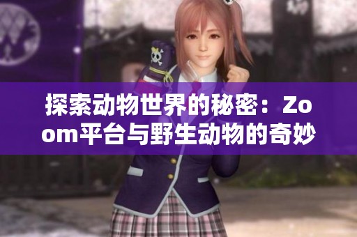 探索动物世界的秘密：Zoom平台与野生动物的奇妙连接