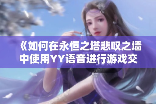 《如何在永恒之塔悲叹之墙中使用YY语音进行游戏交流》