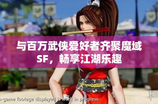 与百万武侠爱好者齐聚魔域SF，畅享江湖乐趣