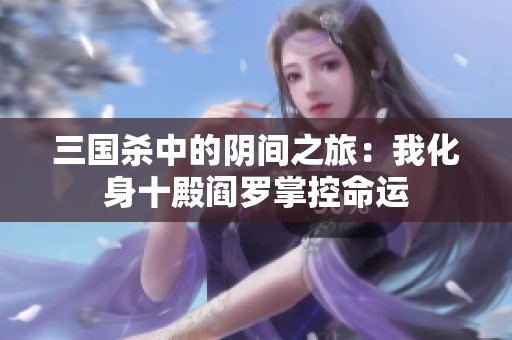 三国杀中的阴间之旅：我化身十殿阎罗掌控命运