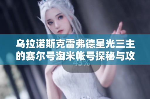 乌拉诺斯克雷弗德星光三主的赛尔号淘米帐号探秘与攻略