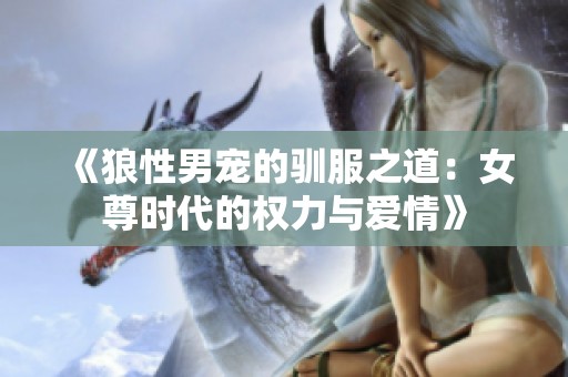 《狼性男宠的驯服之道：女尊时代的权力与爱情》