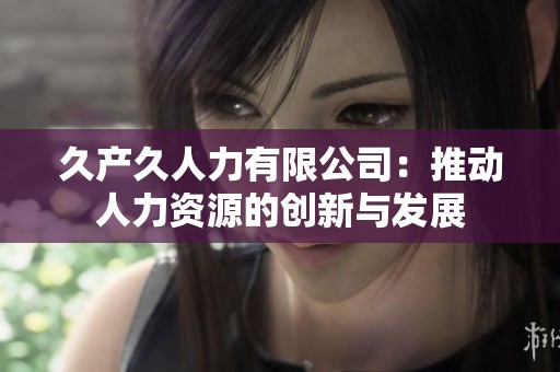 久产久人力有限公司：推动人力资源的创新与发展
