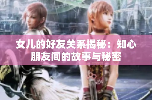 女儿的好友关系揭秘：知心朋友间的故事与秘密