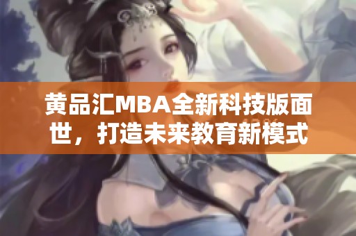 黄品汇MBA全新科技版面世，打造未来教育新模式