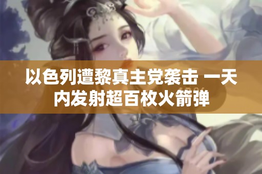 以色列遭黎真主党袭击 一天内发射超百枚火箭弹