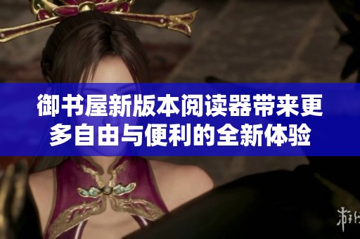 御书屋新版本阅读器带来更多自由与便利的全新体验