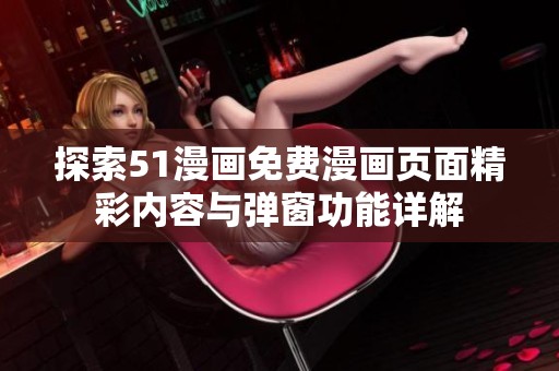 探索51漫画免费漫画页面精彩内容与弹窗功能详解