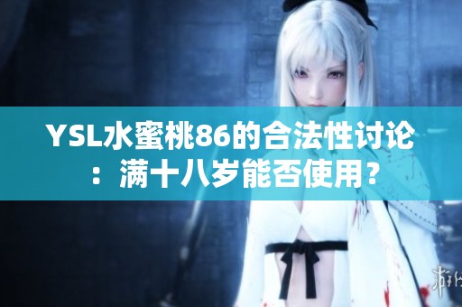 YSL水蜜桃86的合法性讨论：满十八岁能否使用？