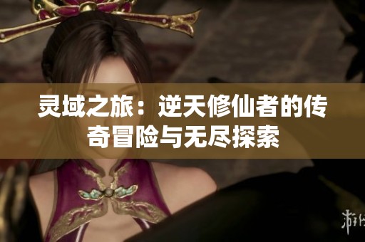 灵域之旅：逆天修仙者的传奇冒险与无尽探索