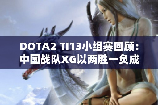 DOTA2 TI13小组赛回顾：中国战队XG以两胜一负成功夺得小组第一