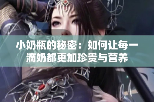 小奶瓶的秘密：如何让每一滴奶都更加珍贵与营养