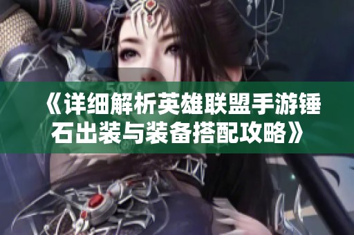 《详细解析英雄联盟手游锤石出装与装备搭配攻略》
