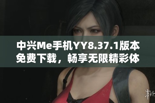 中兴Me手机YY8.37.1版本免费下载，畅享无限精彩体验