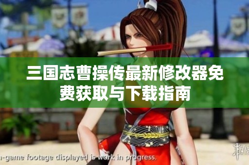 三国志曹操传最新修改器免费获取与下载指南