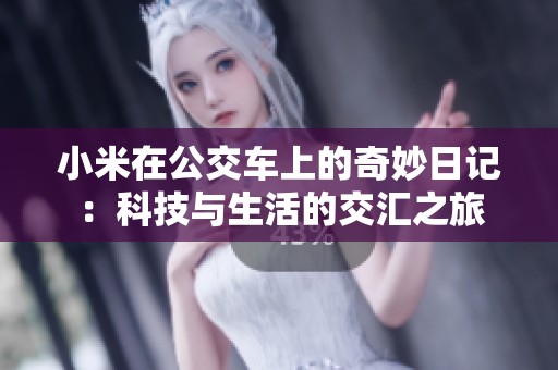 小米在公交车上的奇妙日记：科技与生活的交汇之旅