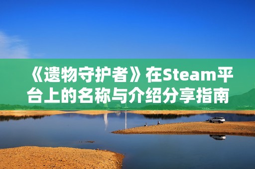 《遗物守护者》在Steam平台上的名称与介绍分享指南