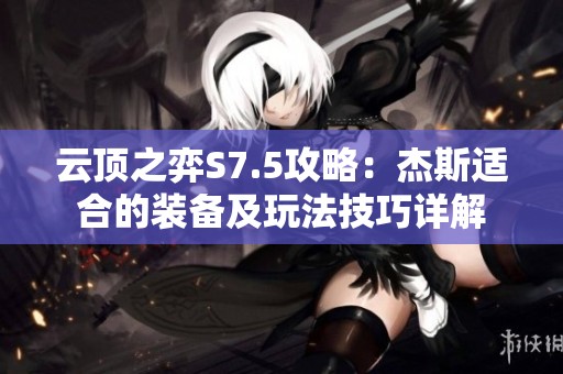 云顶之弈S7.5攻略：杰斯适合的装备及玩法技巧详解