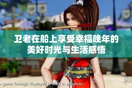卫老在船上享受幸福晚年的美好时光与生活感悟