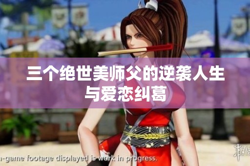 三个绝世美师父的逆袭人生与爱恋纠葛