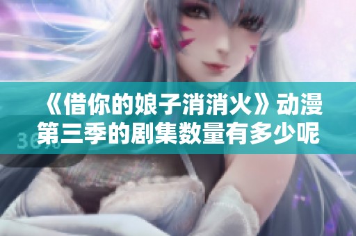 《借你的娘子消消火》动漫第三季的剧集数量有多少呢？