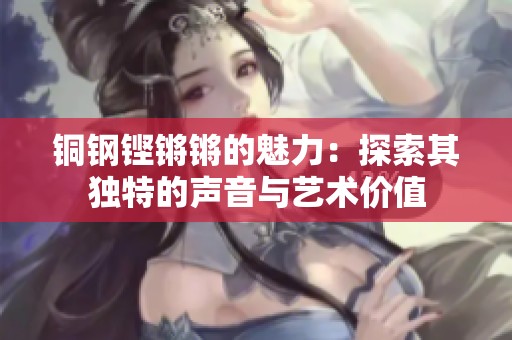 铜钢铿锵锵的魅力：探索其独特的声音与艺术价值